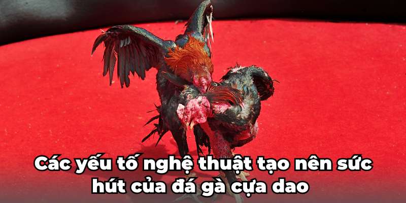 Các yếu tố nghệ thuật tạo nên sức hút của đá gà cựa dao 