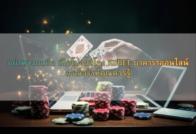 อย่าหลงกลอีก เปิดโปงกลโกง KUBET บาคาร่าออนไลน์ กรณีจริงที่คุณควรรู้