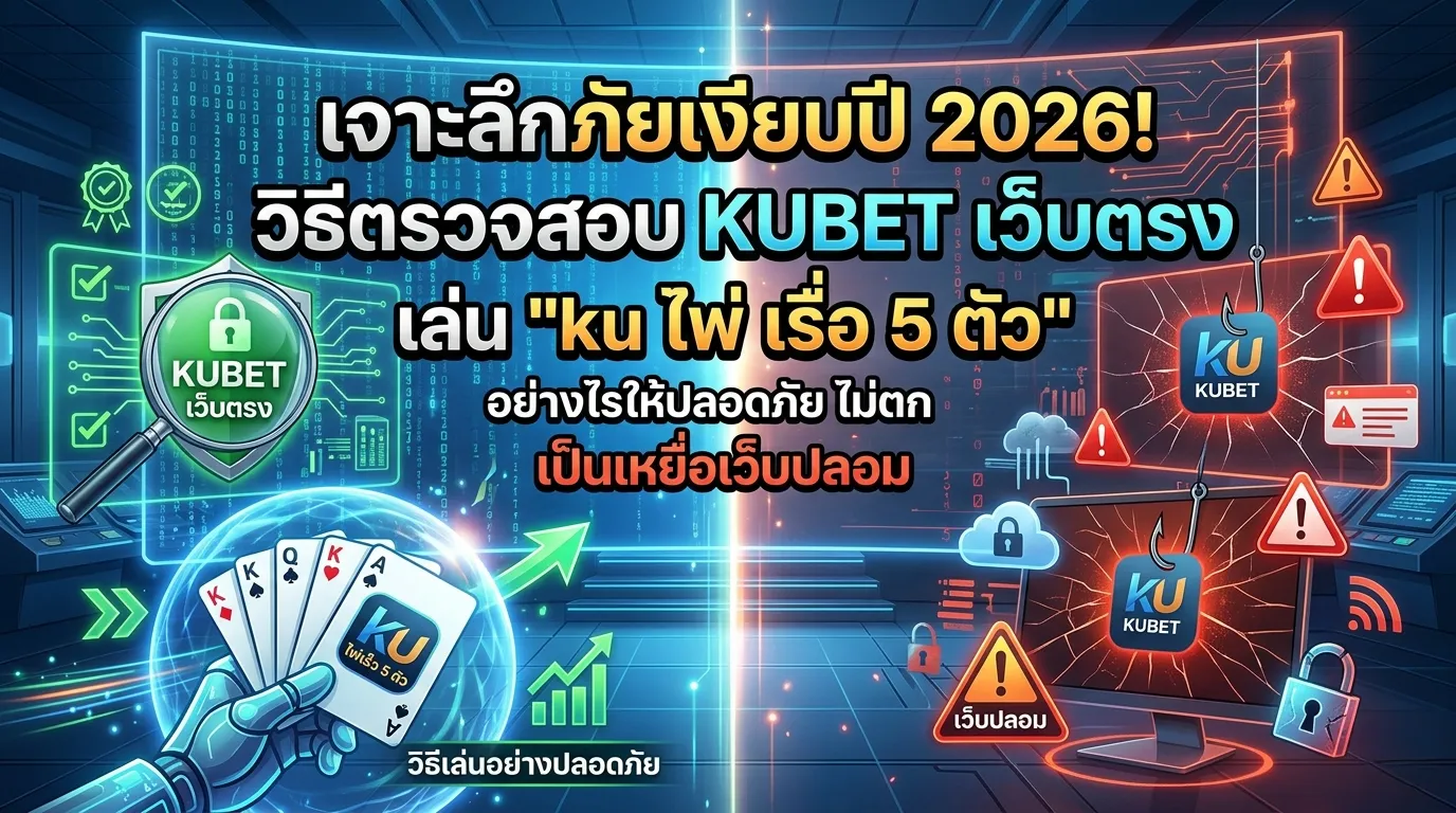 เจาะลึกภัยเงียบปี 2026! วิธีตรวจสอบ KUBET เว็บตรง เล่น “ku ไพ่ เร็ว 5 ตัว” อย่างไรให้ปลอดภัย ไม่ตกเป็นเหยื่อเว็บปลอม