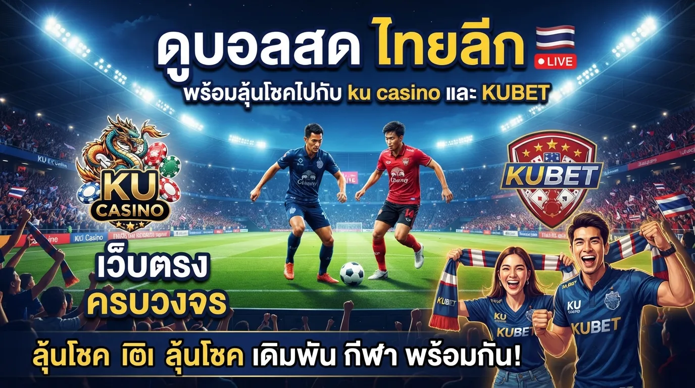 ดู บอล สด ไทย ลีก พร้อมลุ้นโชคไปกับ ku casino และ KUBET เว็บตรงครบวงจร